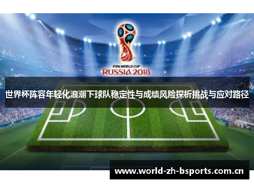 世界杯阵容年轻化浪潮下球队稳定性与成绩风险探析挑战与应对路径 世界杯阵容年轻化浪潮下球队稳定性与成绩风险探析挑战与应对路径