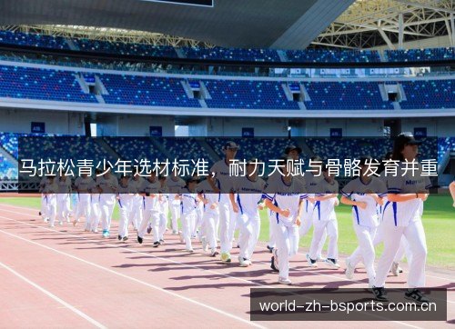 马拉松青少年选材标准，耐力天赋与骨骼发育并重
