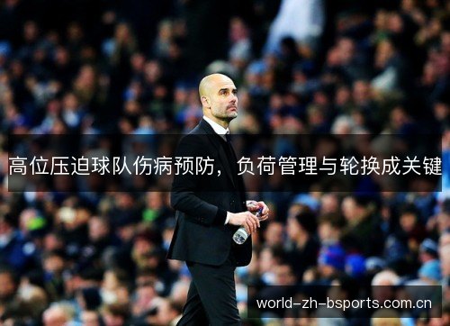 高位压迫球队伤病预防,负荷管理与轮换成关键 高位压迫球队伤病预防,负荷管理与轮换成关键